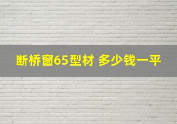 断桥窗65型材 多少钱一平